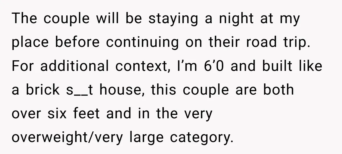 The couple will be staying a night at my place before continuing on their road trip. For additional context, I’m 6’0 and built like a brick s__t house, this couple...