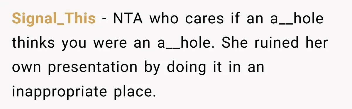 Signal_This − NTA who cares if an a__hole thinks you were an a__hole. She ruined her own presentation by doing it in an inappropriate place.