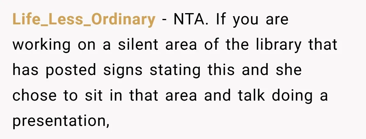 Life_Less_Ordinary − NTA. If you are working on a silent area of the library that has posted signs stating this and she chose to sit in that area and talk...