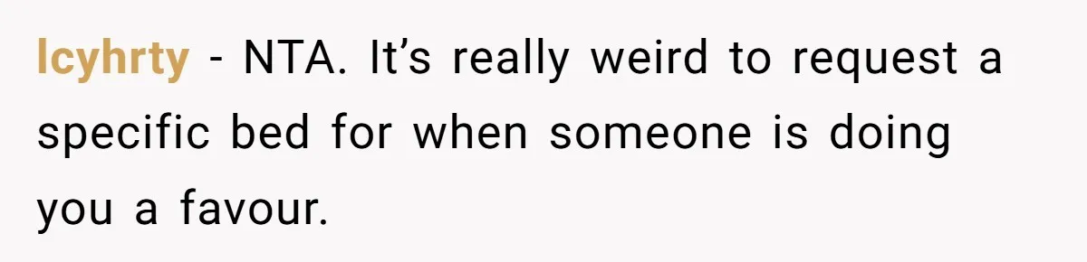 lcyhrty − NTA. It’s really weird to request a specific bed for when someone is doing you a favour.