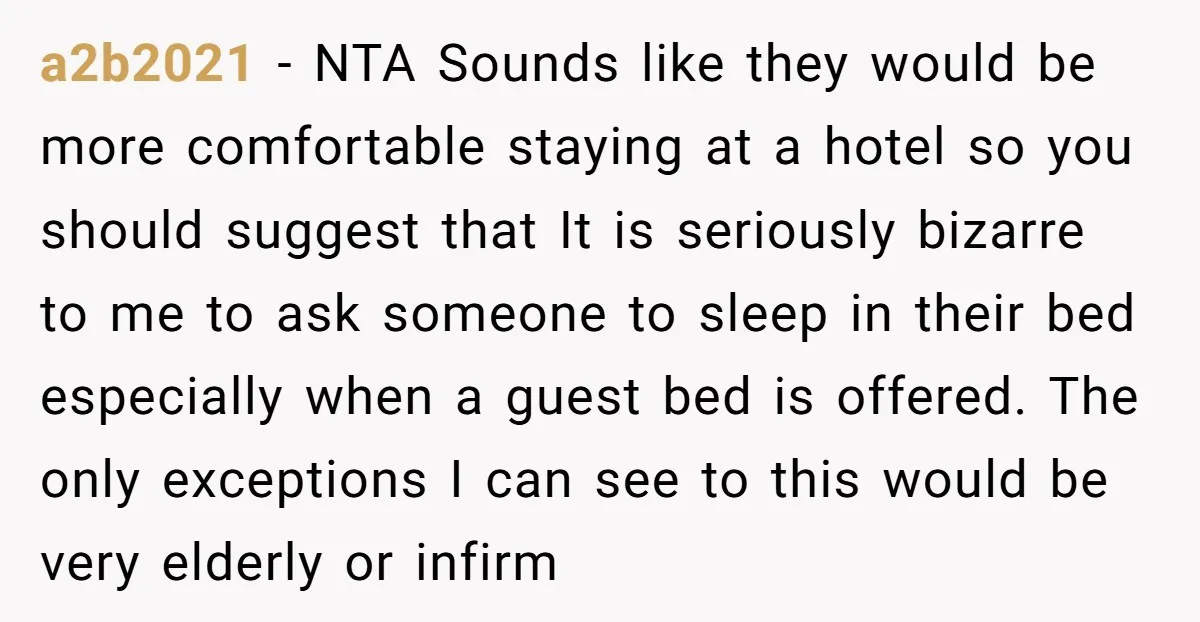 a2b2021 − NTA Sounds like they would be more comfortable staying at a hotel so you should suggest that It is seriously bizarre to me to ask someone to sleep...