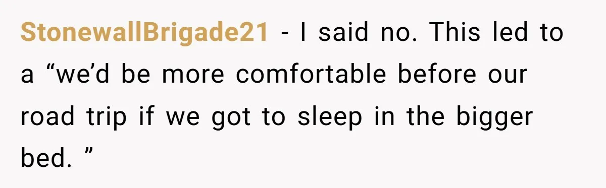 StonewallBrigade21 − I said no. This led to a “we’d be more comfortable before our road trip if we got to sleep in the bigger bed. ”