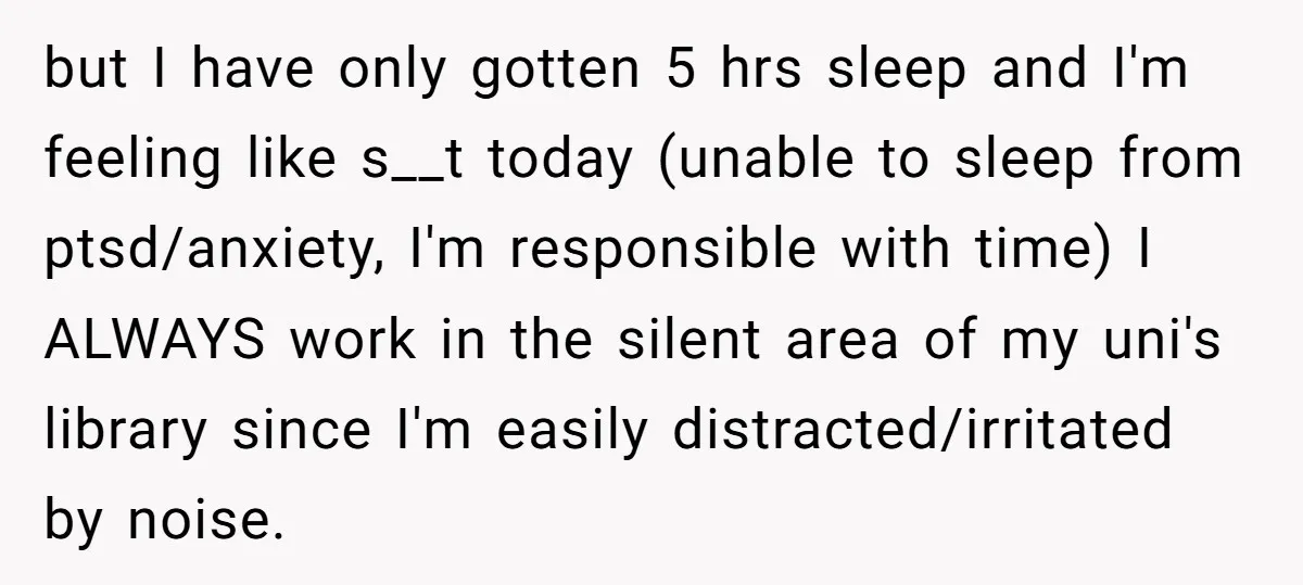but I have only gotten 5 hrs sleep and I'm feeling like s__t today (unable to sleep from ptsd/anxiety, I'm responsible with time) I ALWAYS work in the silent area...
