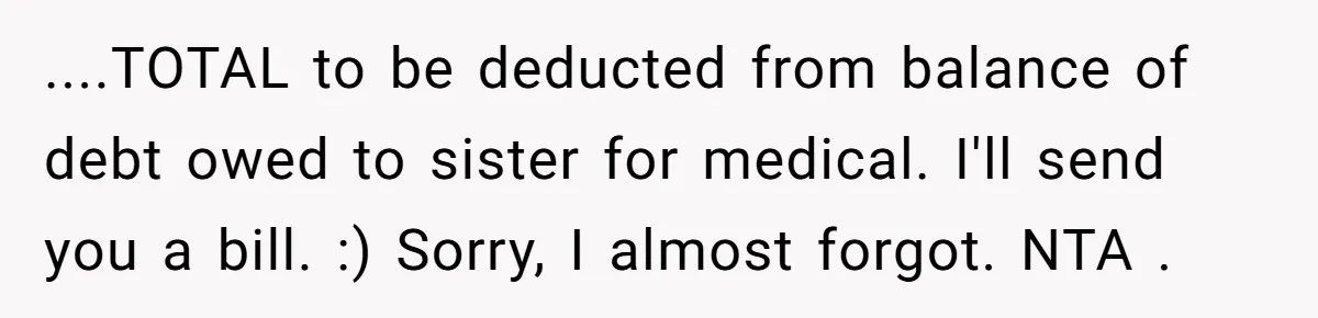 ....TOTAL to be deducted from balance of debt owed to sister for medical. I'll send you a bill. :) Sorry, I almost forgot. NTA .