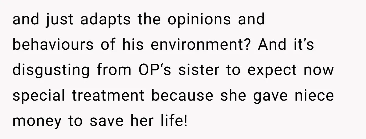 and just adapts the opinions and behaviours of his environment? And it’s disgusting from OP‘s sister to expect now special treatment because she gave niece money to save her life!