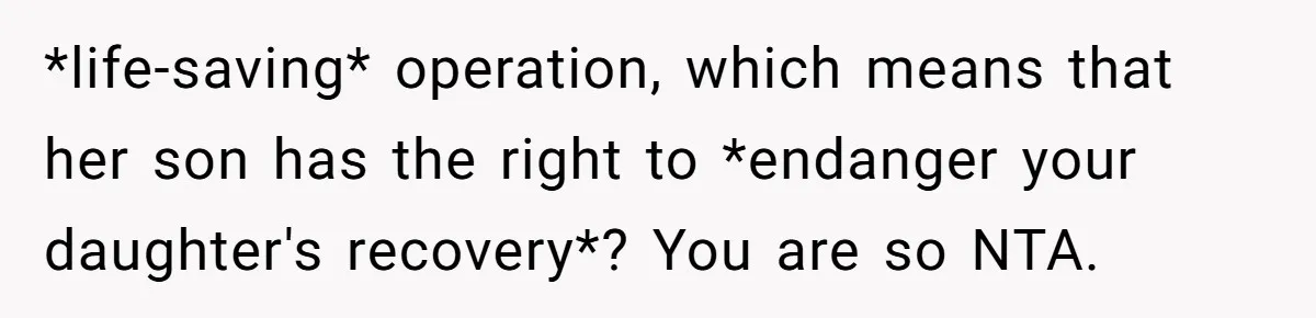 *life-saving* operation, which means that her son has the right to *endanger your daughter's recovery*? You are so NTA.