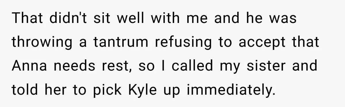 That didn't sit well with me and he was throwing a tantrum refusing to accept that Anna needs rest, so I called my sister and told her to pick Kyle...