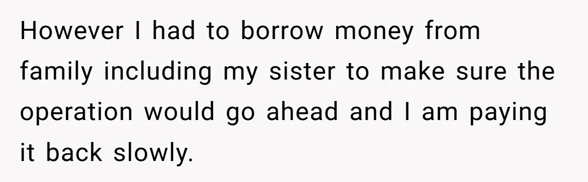 However I had to borrow money from family including my sister to make sure the operation would go ahead and I am paying it back slowly.