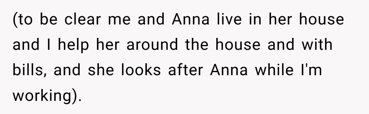 (to be clear me and Anna live in her house and I help her around the house and with bills, and she looks after Anna while I'm working).