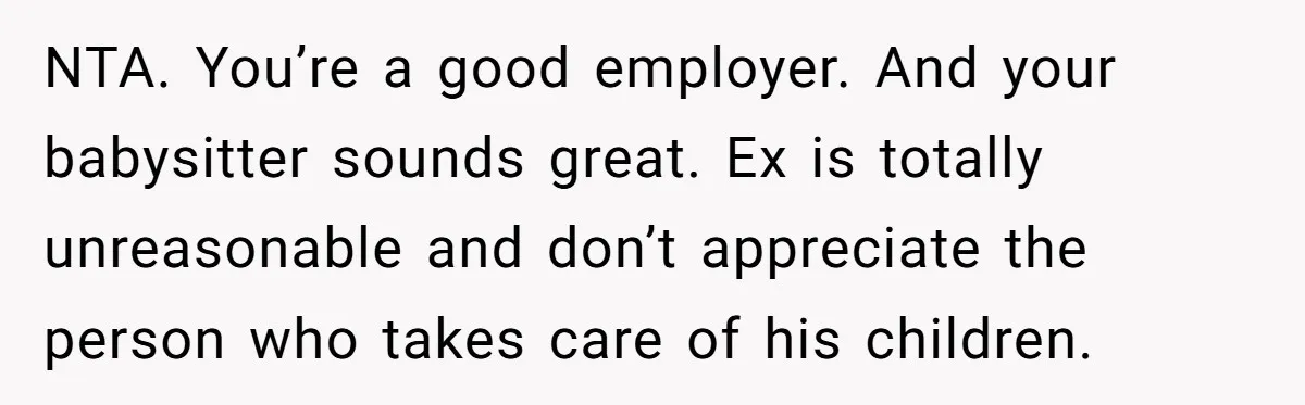 NTA. You’re a good employer. And your babysitter sounds great. Ex is totally unreasonable and don’t appreciate the person who takes care of his children.