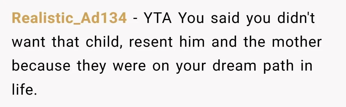 Realistic_Ad134 − YTA You said you didn't want that child, resent him and the mother because they were on your dream path in life.