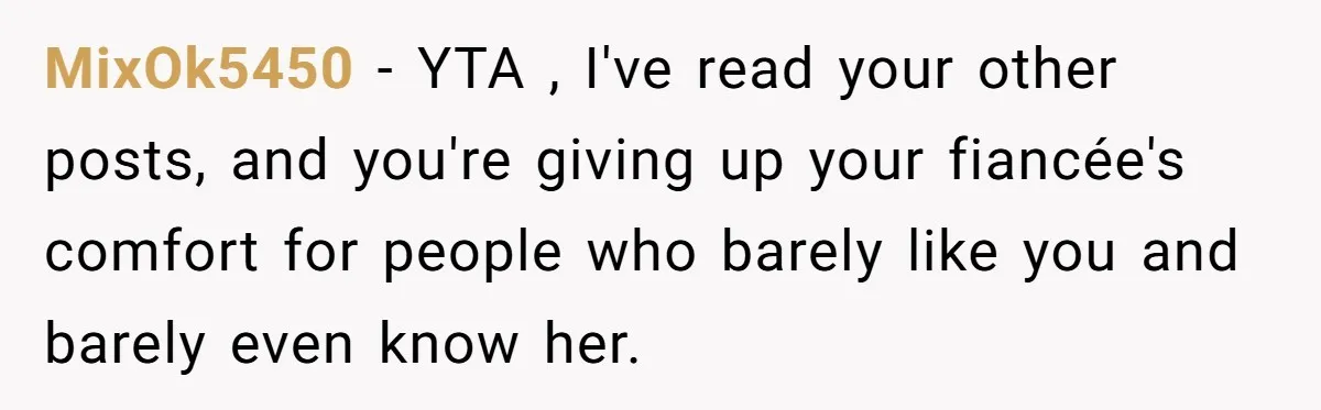 MixOk5450 − YTA , I've read your other posts, and you're giving up your fiancée's comfort for people who barely like you and barely even know her.