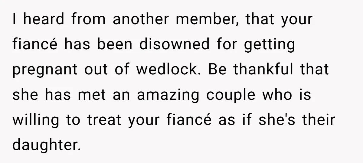 I heard from another member, that your fiancé has been disowned for getting pregnant out of wedlock. Be thankful that she has met an amazing couple who is willing to...