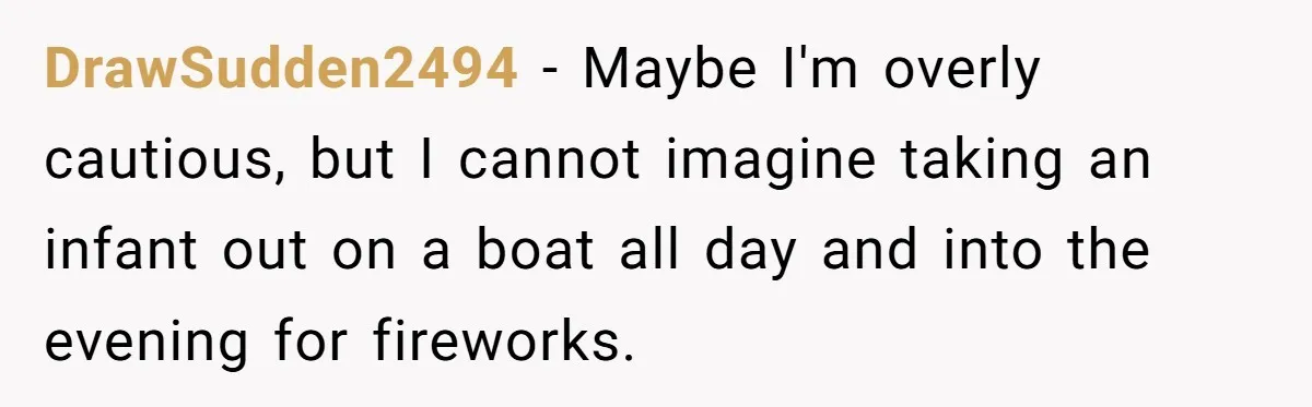 DrawSudden2494 − Maybe I'm overly cautious, but I cannot imagine taking an infant out on a boat all day and into the evening for fireworks.