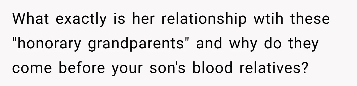 What exactly is her relationship wtih these "honorary grandparents" and why do they come before your son's blood relatives?