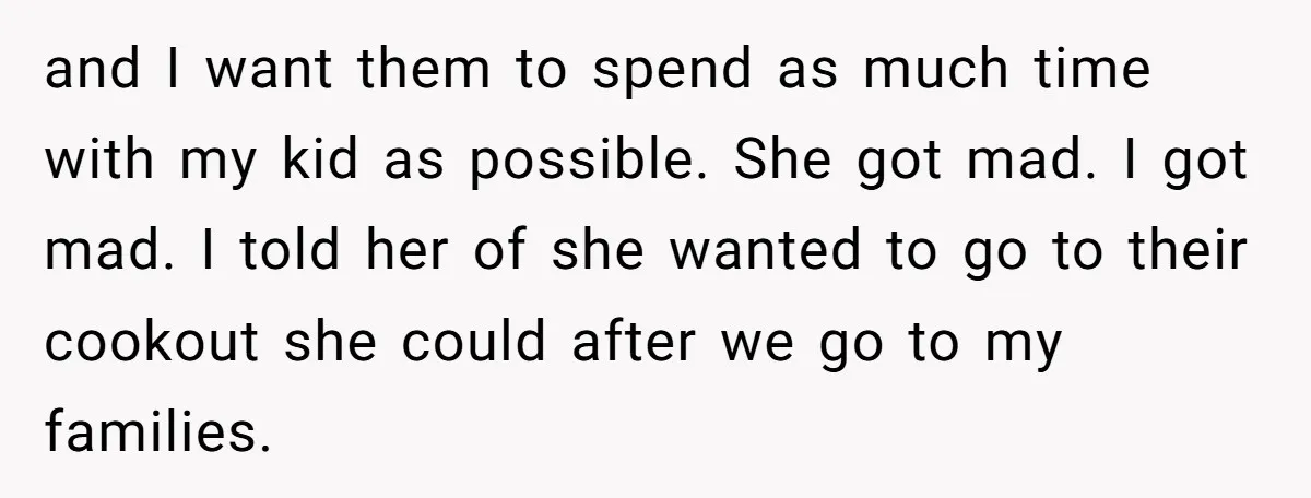 and I want them to spend as much time with my kid as possible. She got mad. I got mad. I told her of she wanted to go to their...