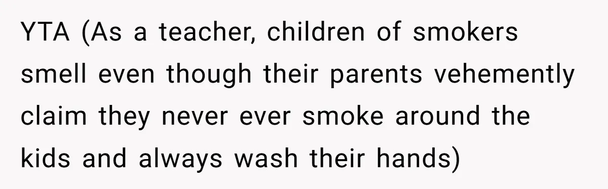 YTA (As a teacher, children of smokers smell even though their parents vehemently claim they never ever smoke around the kids and always wash their hands)