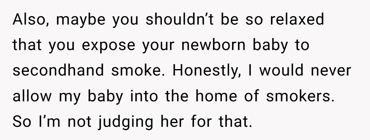 Also, maybe you shouldn’t be so relaxed that you expose your newborn baby to secondhand smoke. Honestly, I would never allow my baby into the home of smokers. So I’m...