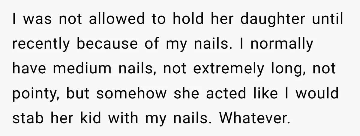 I was not allowed to hold her daughter until recently because of my nails. I normally have medium nails, not extremely long, not pointy, but somehow she acted like I...