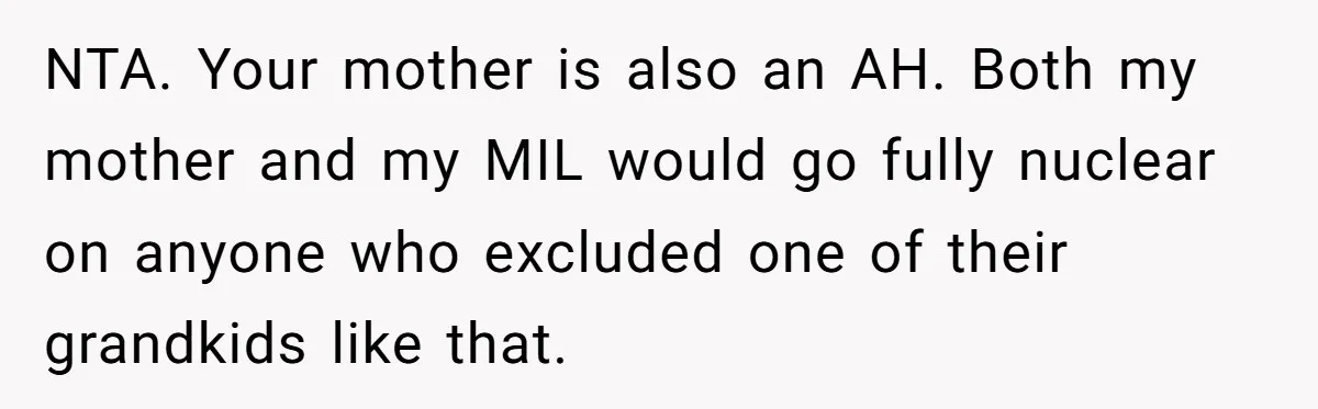 NTA. Your mother is also an AH. Both my mother and my MIL would go fully nuclear on anyone who excluded one of their grandkids like that.