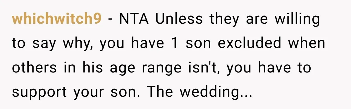 whichwitch9 − NTA Unless they are willing to say why, you have 1 son excluded when others in his age range isn't, you have to support your son. The wedding...