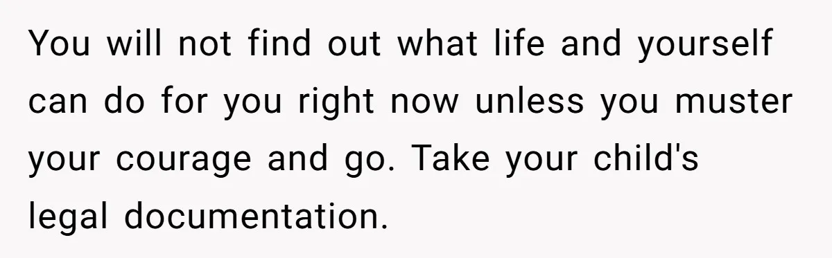 You will not find out what life and yourself can do for you right now unless you muster your courage and go. Take your child's legal documentation.