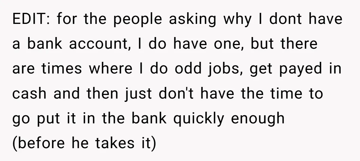 EDIT: for the people asking why I dont have a bank account, I do have one, but there are times where I do odd jobs, get payed in cash and...