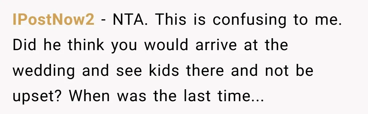 IPostNow2 − NTA. This is confusing to me. Did he think you would arrive at the wedding and see kids there and not be upset? When was the last time...