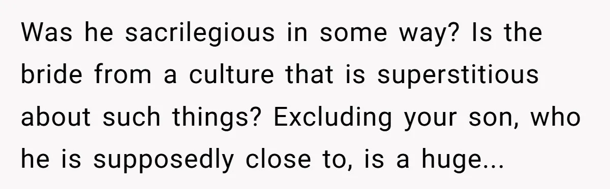 Was he sacrilegious in some way? Is the bride from a culture that is superstitious about such things? Excluding your son, who he is supposedly close to, is a huge...