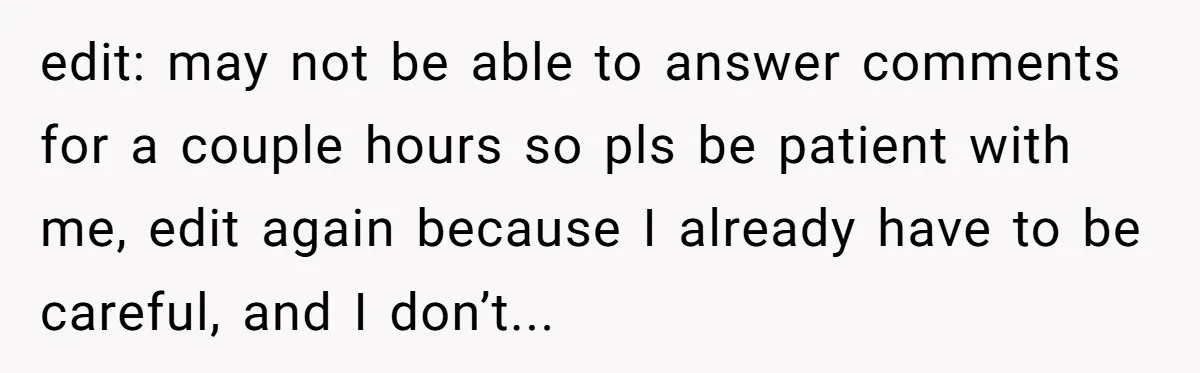 edit: may not be able to answer comments for a couple hours so pls be patient with me, edit again because I already have to be careful, and I don’t...