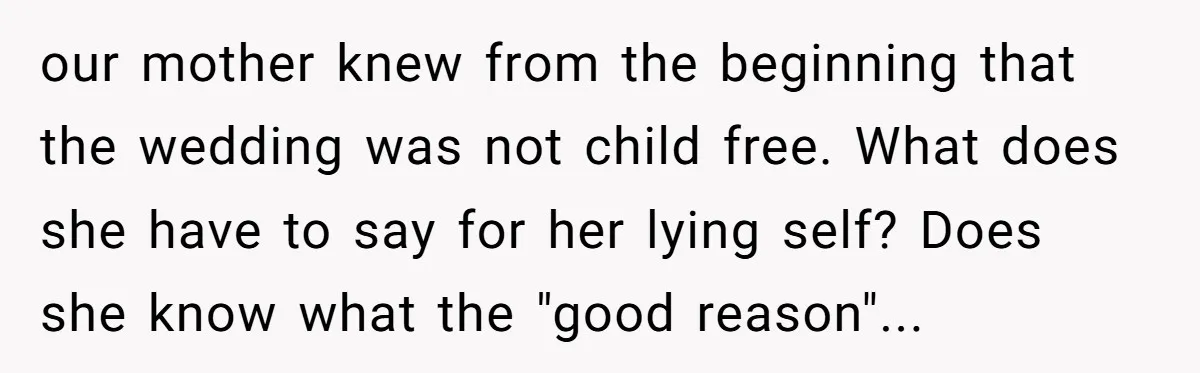 our mother knew from the beginning that the wedding was not child free. What does she have to say for her lying self? Does she know what the "good reason"...