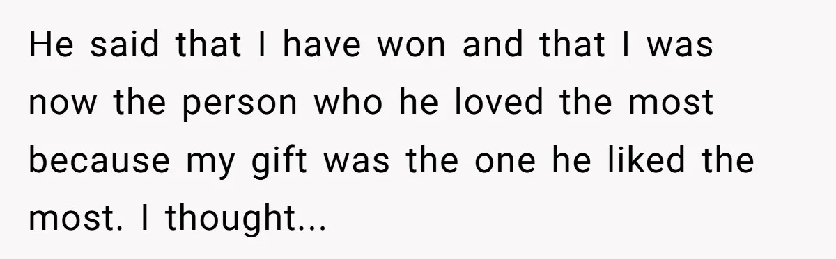 He said that I have won and that I was now the person who he loved the most because my gift was the one he liked the most. I thought...