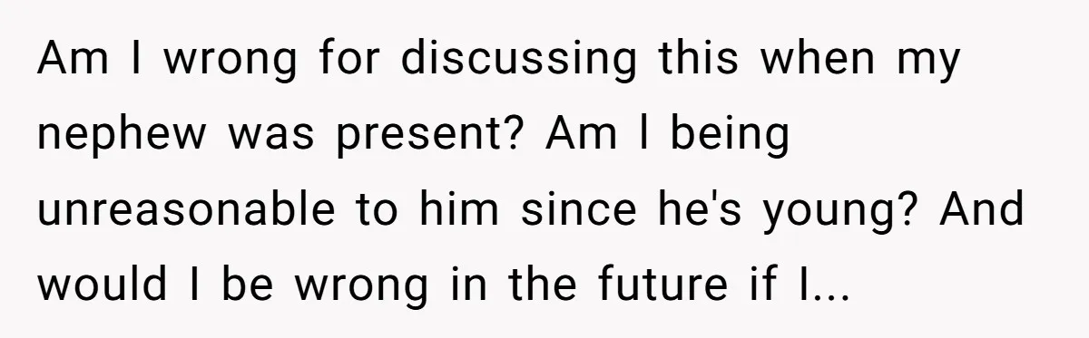 Am I wrong for discussing this when my nephew was present? Am l being unreasonable to him since he's young? And would I be wrong in the future if I...