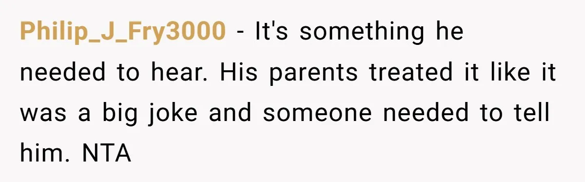 Philip_J_Fry3000 − It's something he needed to hear. His parents treated it like it was a big joke and someone needed to tell him. NTA