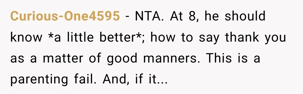 Curious-One4595 − NTA. At 8, he should know *a little better*; how to say thank you as a matter of good manners. This is a parenting fail. And, if it...