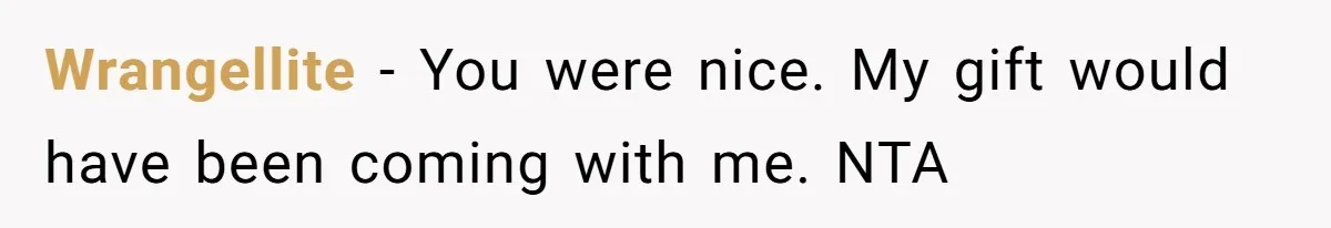 Wrangellite − You were nice. My gift would have been coming with me. NTA
