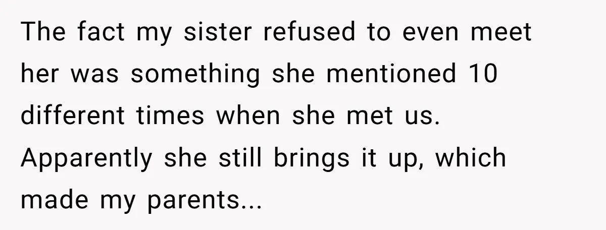 The fact my sister refused to even meet her was something she mentioned 10 different times when she met us. Apparently she still brings it up, which made my parents...