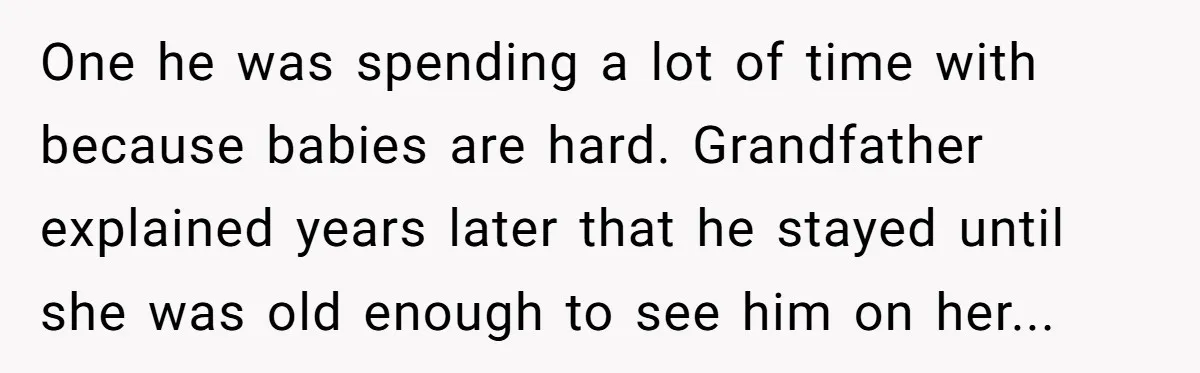 One he was spending a lot of time with because babies are hard. Grandfather explained years later that he stayed until she was old enough to see him on her...
