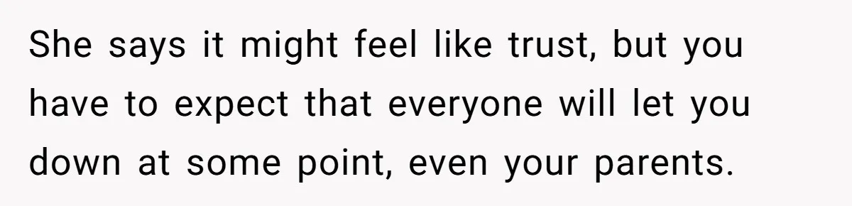 She says it might feel like trust, but you have to expect that everyone will let you down at some point, even your parents.