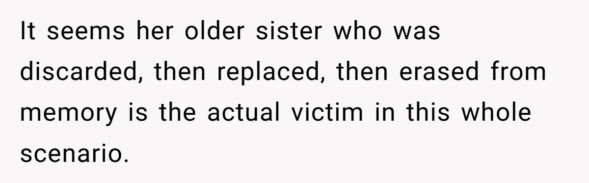 It seems her older sister who was discarded, then replaced, then erased from memory is the actual victim in this whole scenario.