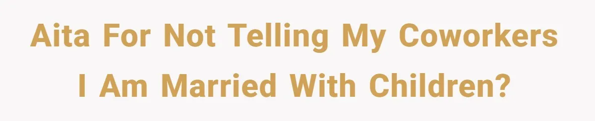 AITA For Not Telling My Coworkers I Am Married With Children?