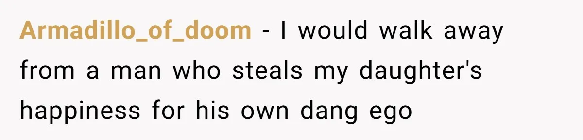 Armadillo_of_doom − I would walk away from a man who steals my daughter's happiness for his own dang ego
