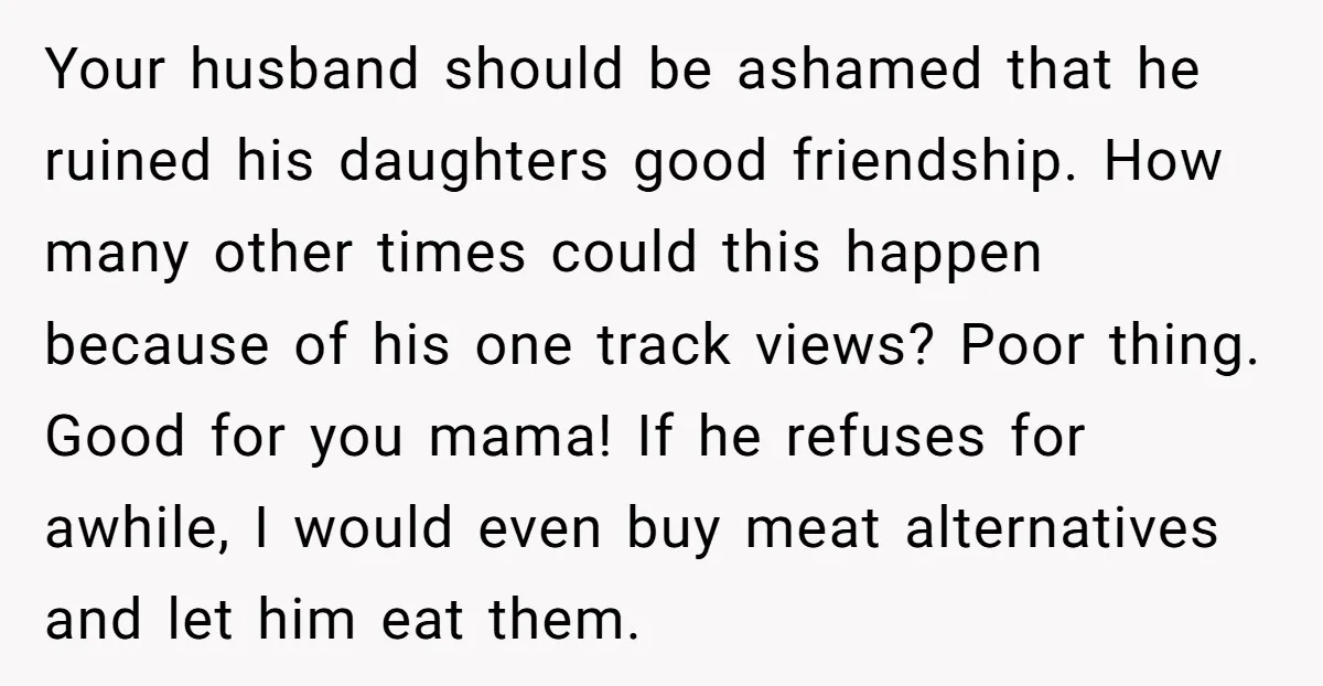 Your husband should be ashamed that he ruined his daughters good friendship. How many other times could this happen because of his one track views? Poor thing. Good for you...