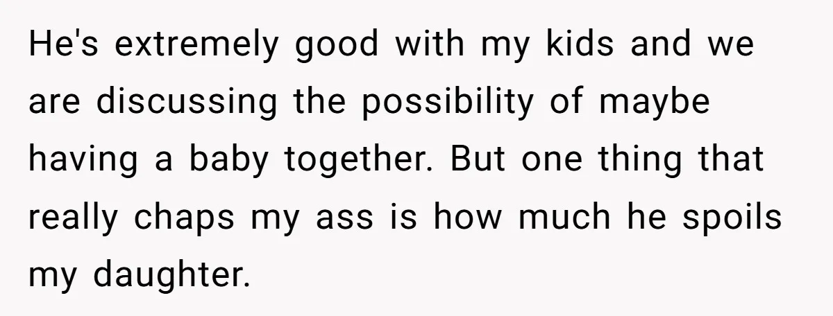 He's extremely good with my kids and we are discussing the possibility of maybe having a baby together. But one thing that really chaps my ass is how much he...
