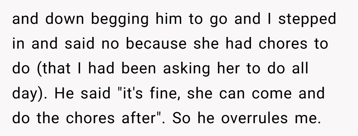 and down begging him to go and I stepped in and said no because she had chores to do (that I had been asking her to do all day). He...