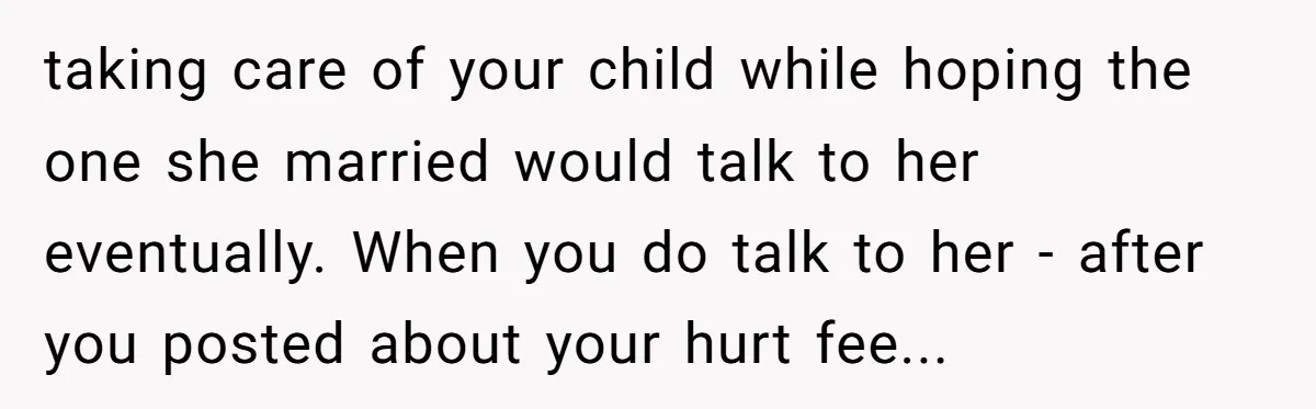 taking care of your child while hoping the one she married would talk to her eventually. When you do talk to her - after you posted about your hurt fee...