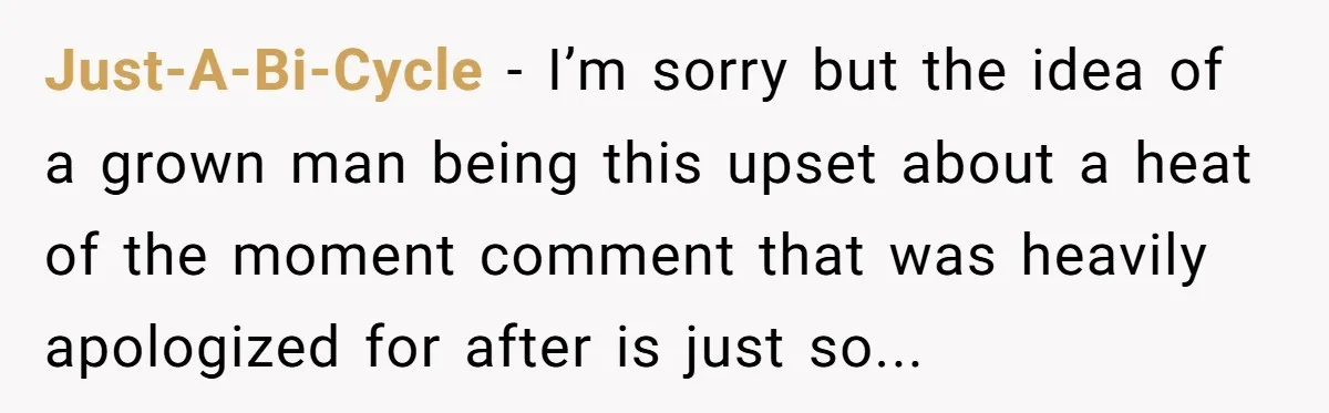 Just-A-Bi-Cycle − I’m sorry but the idea of a grown man being this upset about a heat of the moment comment that was heavily apologized for after is just so...
