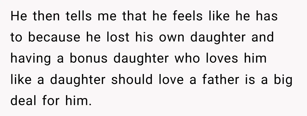 He then tells me that he feels like he has to because he lost his own daughter and having a bonus daughter who loves him like a daughter should love...