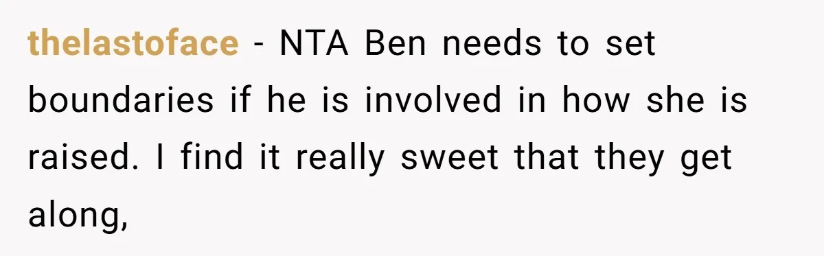 thelastoface − NTA Ben needs to set boundaries if he is involved in how she is raised. I find it really sweet that they get along,