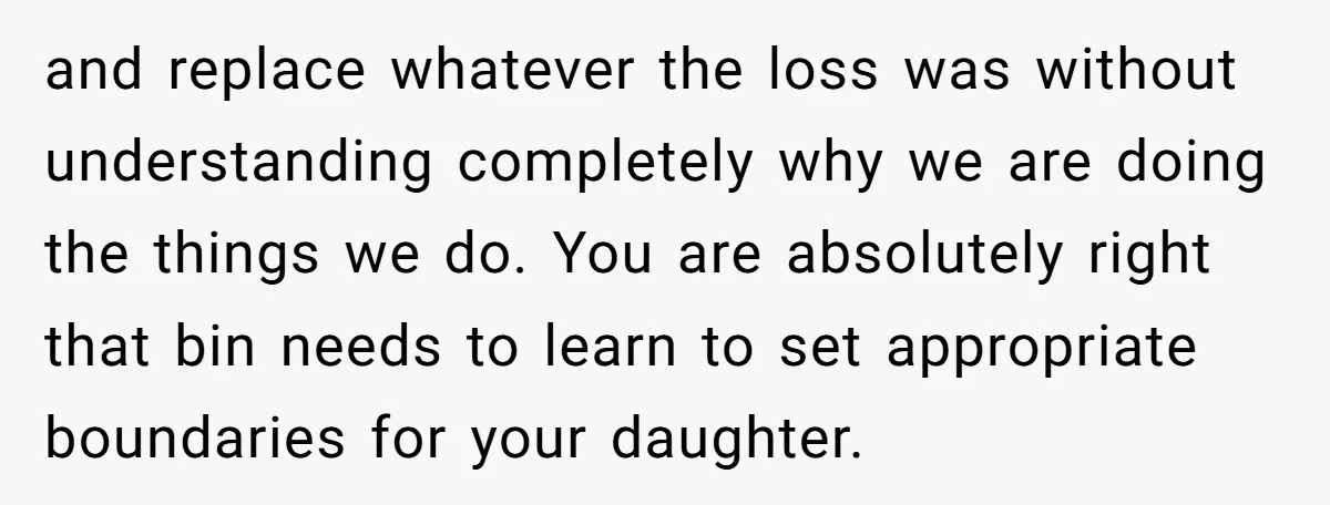 and replace whatever the loss was without understanding completely why we are doing the things we do. You are absolutely right that bin needs to learn to set appropriate boundaries...
